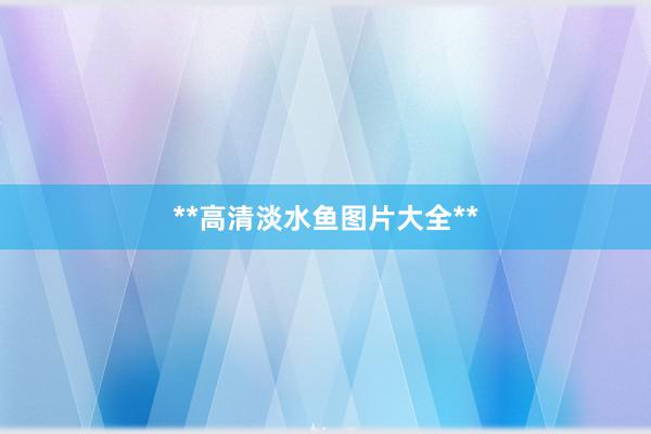 **高清淡水鱼图片大全**
